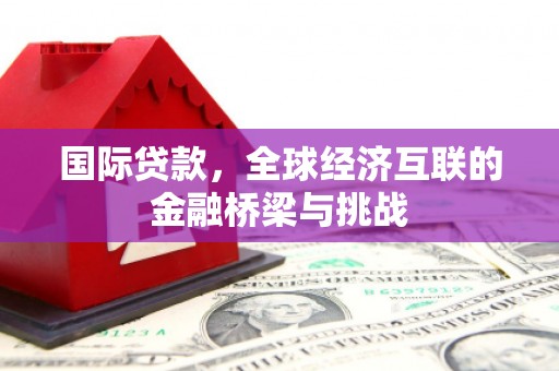 长白国际贷款，全球经济互联的金融桥梁与挑战