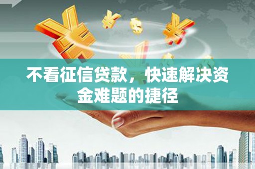 芗城不看征信贷款，快速解决资金难题的捷径