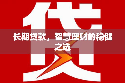 东明长期贷款，智慧理财的稳健之选