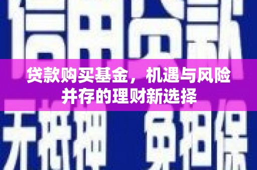 清涧贷款购买基金，机遇与风险并存的理财新选择