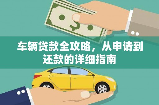 渭源车辆贷款全攻略,从申请到还款的详细指南 渭源车辆贷款全攻略,从申请到还款的详细指南