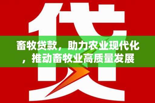 邢台畜牧贷款，助力农业现代化，推动畜牧业高质量发展
