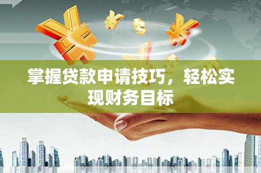 河津掌握贷款申请技巧，轻松实现财务目标
