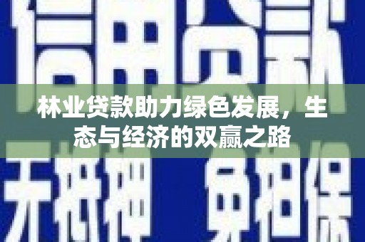 湘西林业贷款助力绿色发展，生态与经济的双赢之路