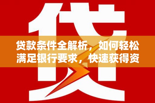 冕宁贷款条件全解析，如何轻松满足银行要求，快速获得资金支持