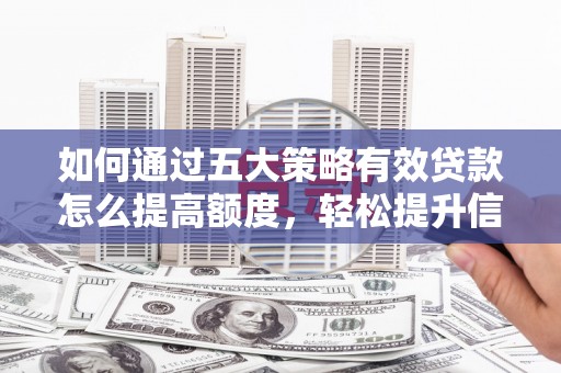 汝阳如何通过五大策略有效贷款怎么提高额度，轻松提升信用价值
