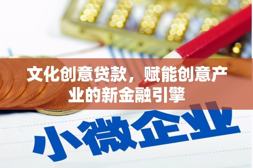 泾县文化创意贷款，赋能创意产业的新金融引擎