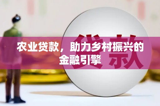西和农业贷款，助力乡村振兴的金融引擎