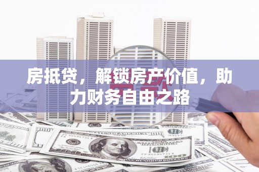 顺河房抵贷，解锁房产价值，助力财务自由之路