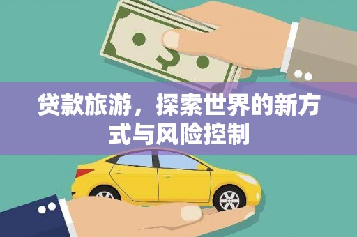 平安贷款旅游，探索世界的新方式与风险控制