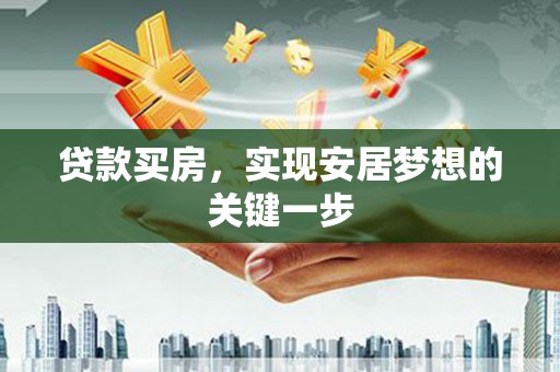 武汉贷款买房，实现安居梦想的关键一步