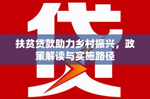 沁县扶贫贷款助力乡村振兴，政策解读与实施路径