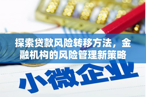 唐县探索贷款风险转移方法，金融机构的风险管理新策略