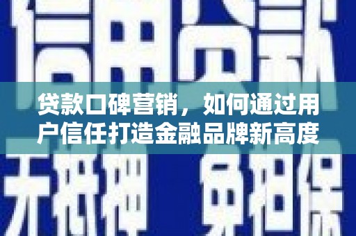 鄂伦春贷款口碑营销，如何通过用户信任打造金融品牌新高度