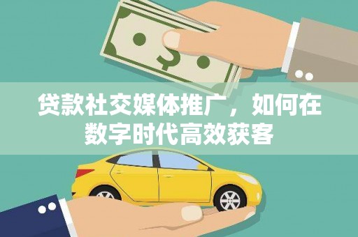 尚义贷款社交媒体推广，如何在数字时代高效获客