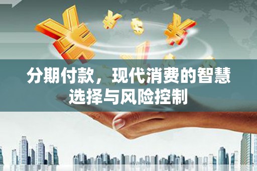 天桥分期付款，现代消费的智慧选择与风险控制