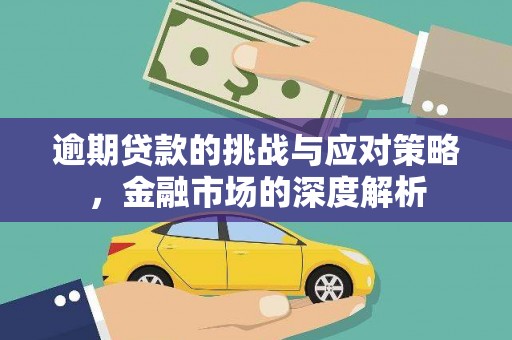 罗定逾期贷款的挑战与应对策略，金融市场的深度解析