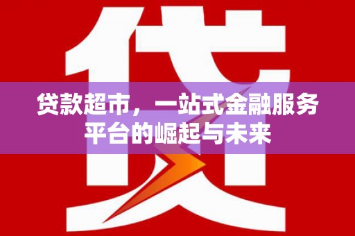 江华贷款超市，一站式金融服务平台的崛起与未来