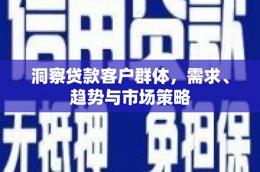 祁县洞察贷款客户群体，需求、趋势与市场策略