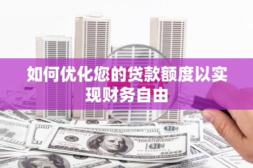 莱城如何优化您的贷款额度以实现财务自由