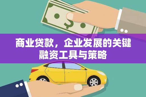 宣化商业贷款，企业发展的关键融资工具与策略