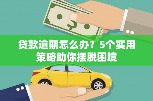 阳曲贷款逾期怎么办？5个实用策略助你摆脱困境
