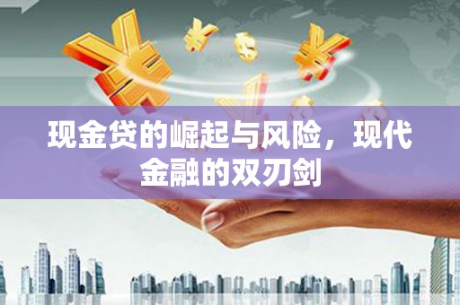 福兴现金贷的崛起与风险，现代金融的双刃剑