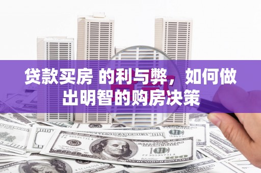 芎林贷款买房 的利与弊，如何做出明智的购房决策