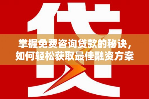 嵊泗掌握免费咨询贷款的秘诀，如何轻松获取最佳融资方案