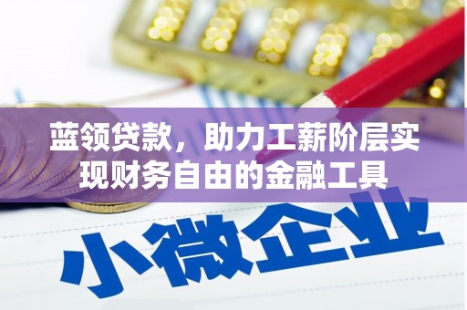 吴川蓝领贷款，助力工薪阶层实现财务自由的金融工具