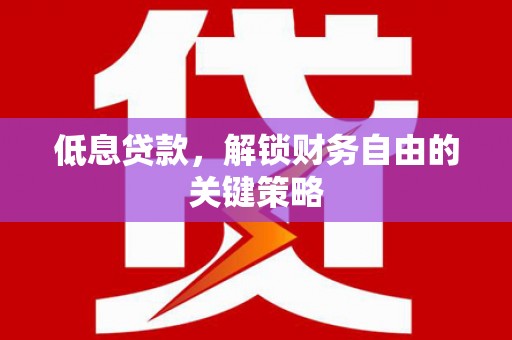 松北低息贷款，解锁财务自由的关键策略