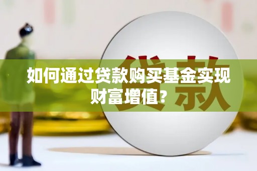 措勤如何通过贷款购买基金实现财富增值？