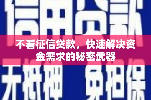 唐县不看征信贷款，快速解决资金需求的秘密武器