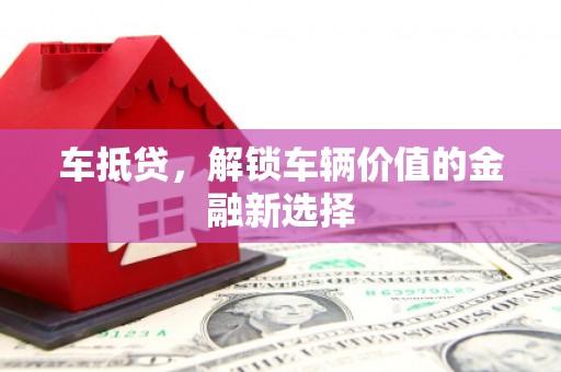 木垒车抵贷，解锁车辆价值的金融新选择