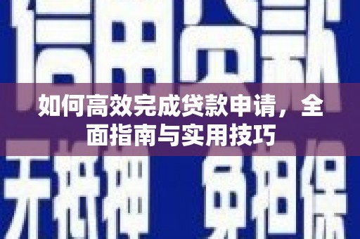 色达如何高效完成贷款申请，全面指南与实用技巧