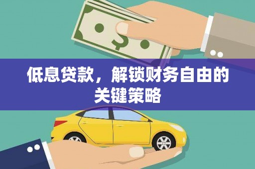 晋江低息贷款，解锁财务自由的关键策略