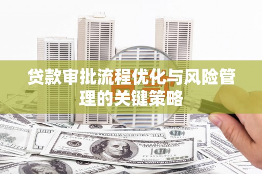 温岭贷款审批流程优化与风险管理的关键策略