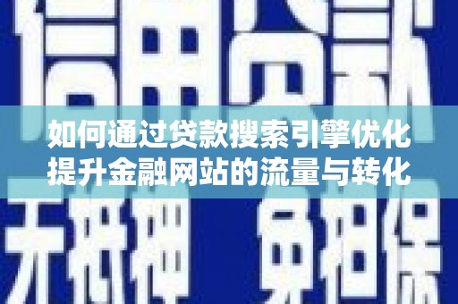 朱家尖如何通过贷款搜索引擎优化提升金融网站的流量与转化率