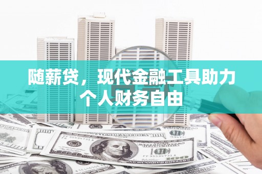 青阳随薪贷，现代金融工具助力个人财务自由