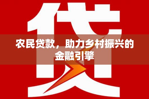 腾冲农民贷款，助力乡村振兴的金融引擎