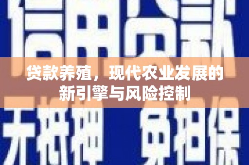 古浪贷款养殖，现代农业发展的新引擎与风险控制