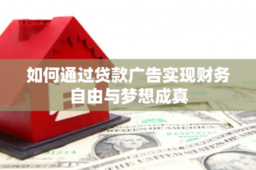 南丹如何通过贷款广告实现财务自由与梦想成真