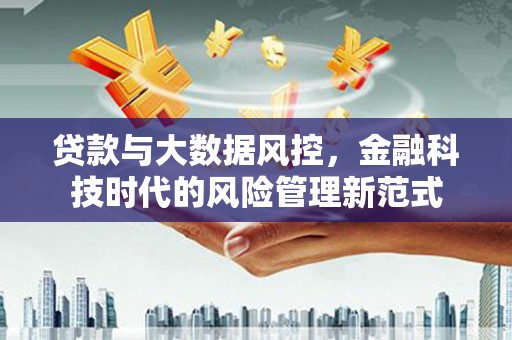 杭锦后旗贷款与大数据风控，金融科技时代的风险管理新范式