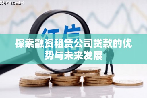 阳春探索融资租赁公司贷款的优势与未来发展