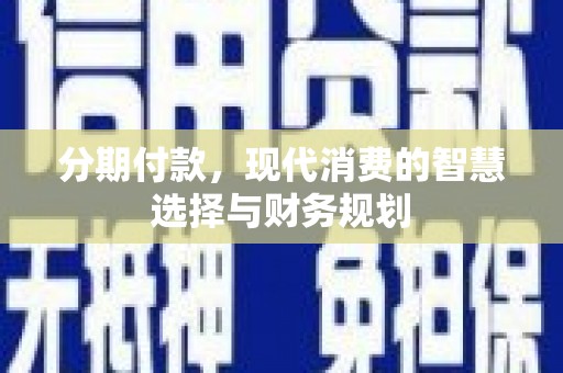 胶州分期付款，现代消费的智慧选择与财务规划