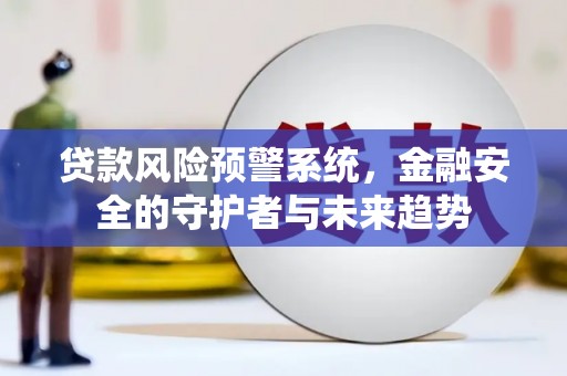 南澳贷款风险预警系统，金融安全的守护者与未来趋势