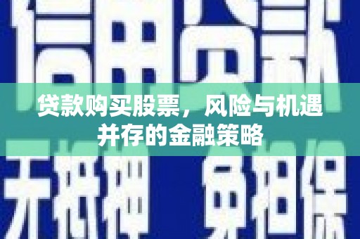 丰县贷款购买股票，风险与机遇并存的金融策略