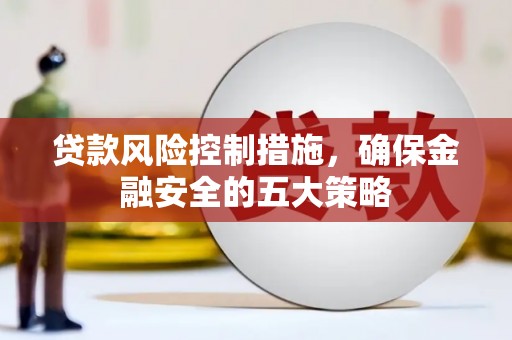 石家庄贷款风险控制措施，确保金融安全的五大策略