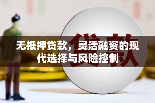 扎赉特旗无抵押贷款，灵活融资的现代选择与风险控制