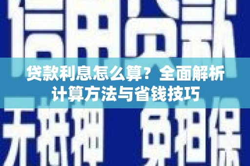 三水贷款利息怎么算？全面解析计算方法与省钱技巧